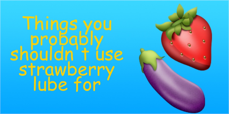 7 things you should seriously not do with Strawberry lube